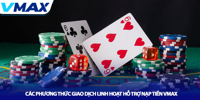 Các phương thức giao dịch linh hoạt hỗ trợ nạp tiền Vmax