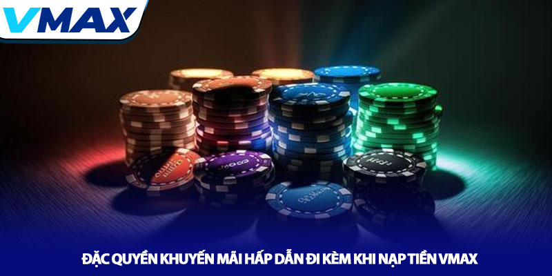 Đặc quyền khuyến mãi hấp dẫn đi kèm khi nạp tiền Vmax